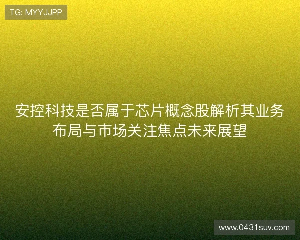 安控科技是否属于芯片概念股解析其业务布局与市场关注焦点未来展望